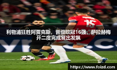 利物浦狂胜阿贾克斯,晋级欧冠16强,萨拉赫梅开二度完成复出发飙