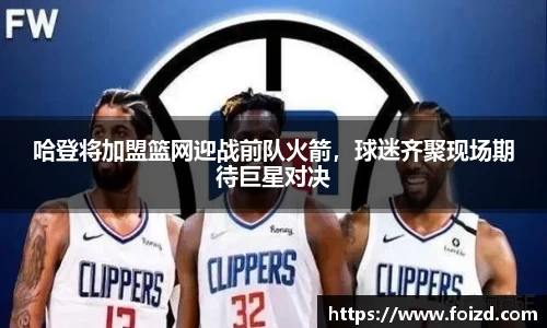 哈登将加盟篮网迎战前队火箭，球迷齐聚现场期待巨星对决