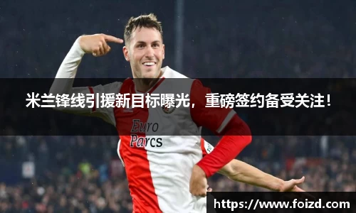 米兰锋线引援新目标曝光，重磅签约备受关注！
