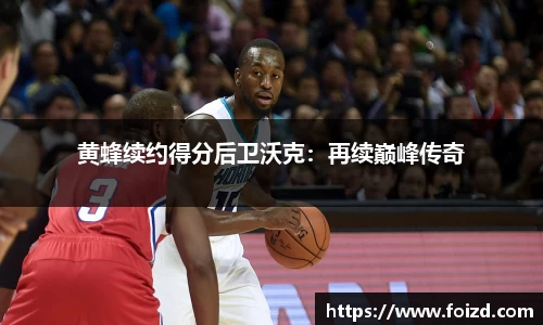 黄蜂续约得分后卫沃克：再续巅峰传奇