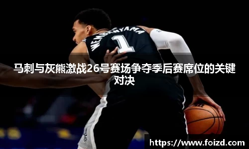 马刺与灰熊激战26号赛场争夺季后赛席位的关键对决