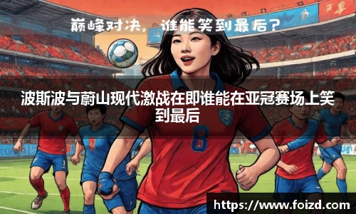 波斯波与蔚山现代激战在即谁能在亚冠赛场上笑到最后