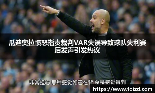 瓜迪奥拉愤怒指责裁判VAR失误导致球队失利赛后发声引发热议