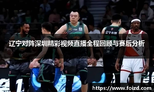 辽宁对阵深圳精彩视频直播全程回顾与赛后分析