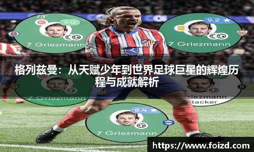 格列兹曼：从天赋少年到世界足球巨星的辉煌历程与成就解析