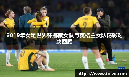 2019年女足世界杯挪威女队与英格兰女队精彩对决回顾