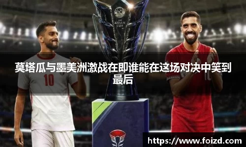 莫塔瓜与墨美洲激战在即谁能在这场对决中笑到最后