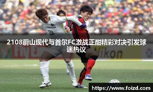 2108蔚山现代与首尔FC激战正酣精彩对决引发球迷热议