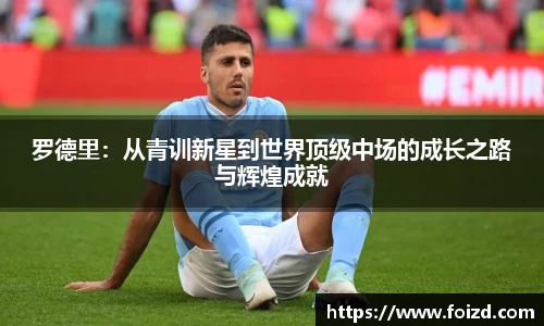 罗德里:从青训新星到世界顶级中场的成长之路与辉煌成就