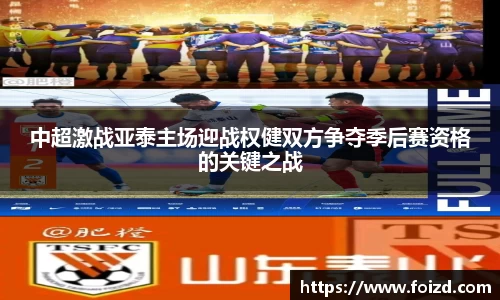 中超激战亚泰主场迎战权健双方争夺季后赛资格的关键之战