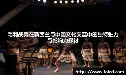 毛利战舞在新西兰与中国文化交流中的独特魅力与影响力探讨