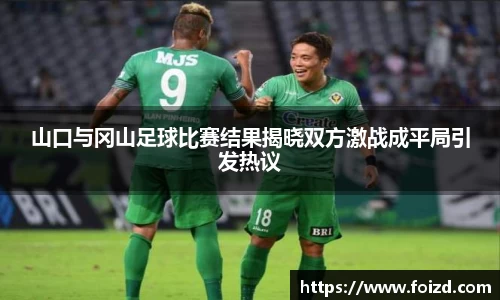 山口与冈山足球比赛结果揭晓双方激战成平局引发热议