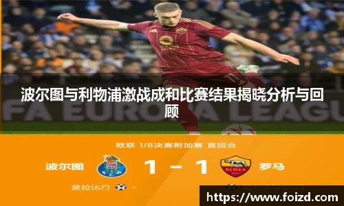 波尔图与利物浦激战成和比赛结果揭晓分析与回顾