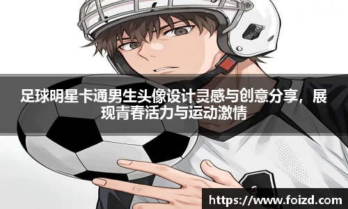 足球明星卡通男生头像设计灵感与创意分享，展现青春活力与运动激情
