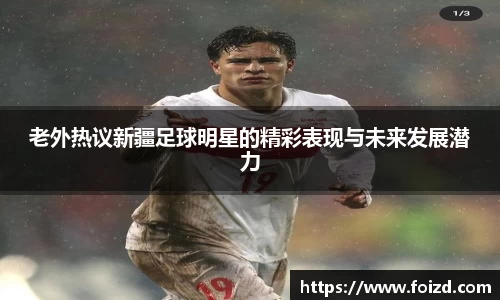 老外热议新疆足球明星的精彩表现与未来发展潜力