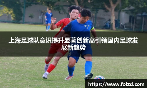 上海足球队意识提升显著创新高引领国内足球发展新趋势
