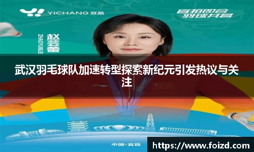 武汉羽毛球队加速转型探索新纪元引发热议与关注