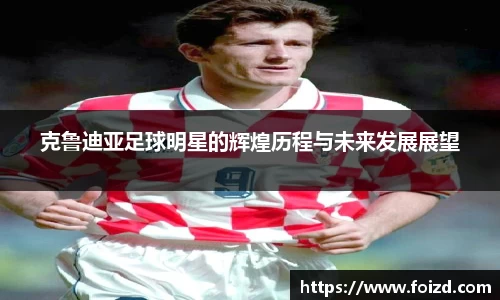 克鲁迪亚足球明星的辉煌历程与未来发展展望