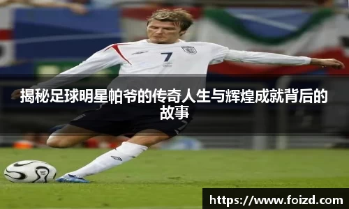 揭秘足球明星帕爷的传奇人生与辉煌成就背后的故事