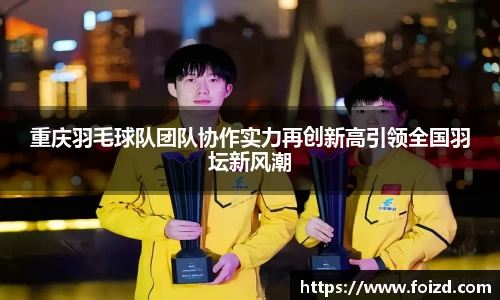 重庆羽毛球队团队协作实力再创新高引领全国羽坛新风潮