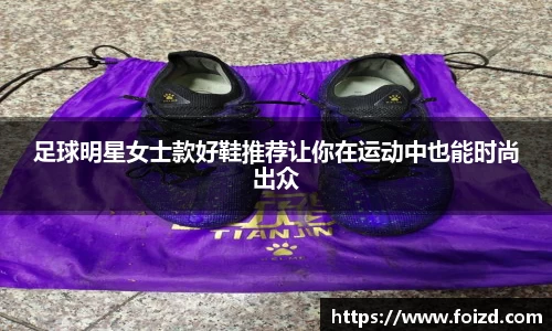 足球明星女士款好鞋推荐让你在运动中也能时尚出众